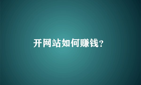 开网站如何赚钱？