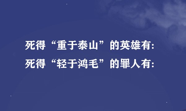 死得“重于泰山”的英雄有: 死得“轻于鸿毛”的罪人有: