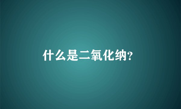什么是二氧化纳？