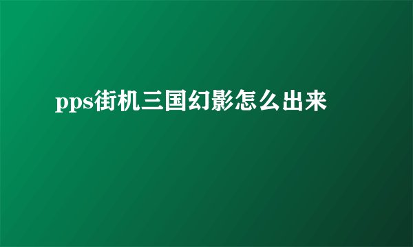 pps街机三国幻影怎么出来