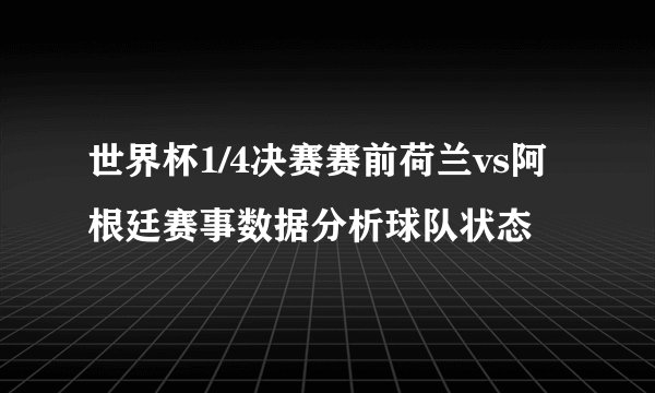 世界杯1/4决赛赛前荷兰vs阿根廷赛事数据分析球队状态