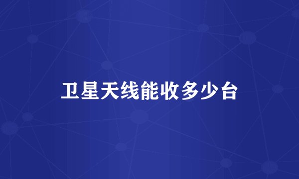 卫星天线能收多少台