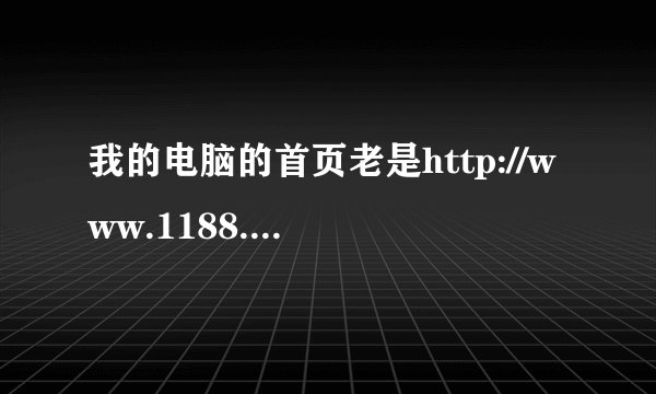 我的电脑的首页老是http://www.1188.com，把百度设为首页过后，再次打开网页，仍然是http://www.1188.com
