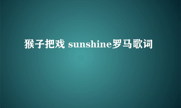 猴子把戏 sunshine罗马歌词
