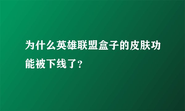 为什么英雄联盟盒子的皮肤功能被下线了？