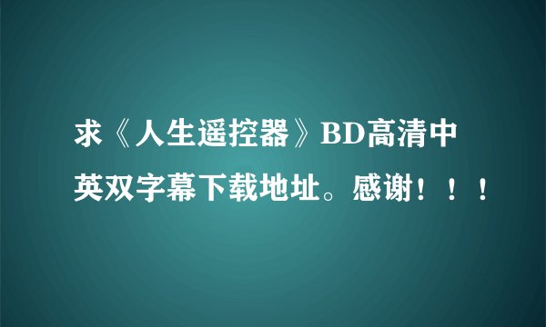 求《人生遥控器》BD高清中英双字幕下载地址。感谢！！！