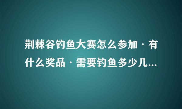 荆棘谷钓鱼大赛怎么参加·有什么奖品·需要钓鱼多少几点开始：？