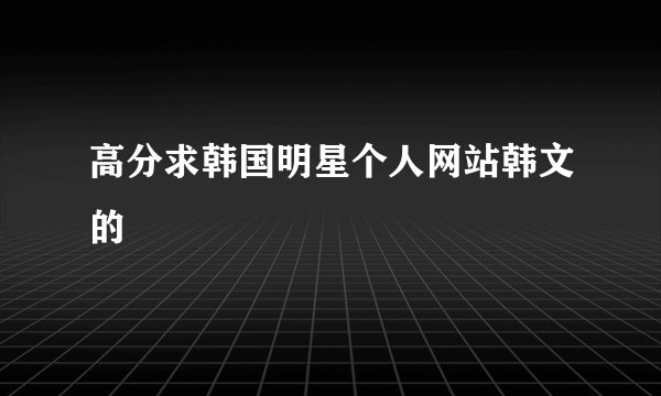 高分求韩国明星个人网站韩文的