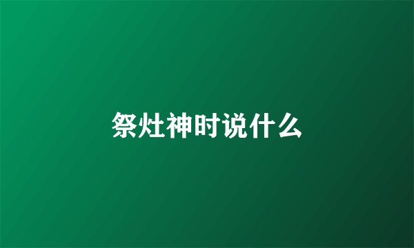 祭灶神时说什么