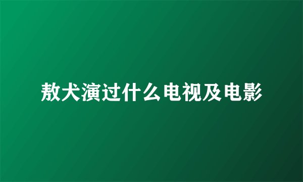 敖犬演过什么电视及电影