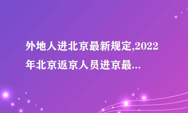 外地人进北京最新规定,2022年北京返京人员进京最新规定返京需要核酸检测吗