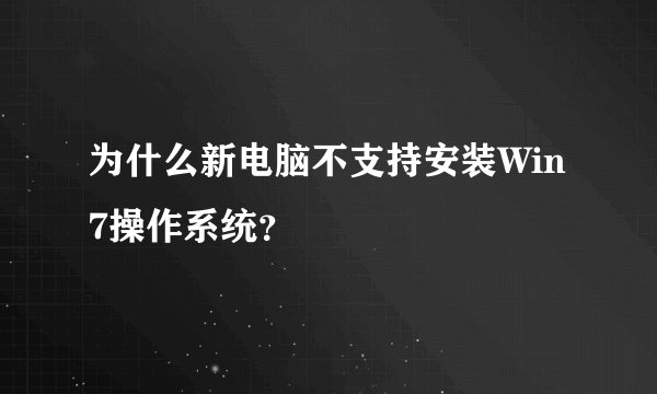 为什么新电脑不支持安装Win7操作系统？
