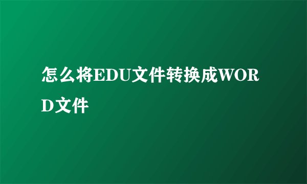 怎么将EDU文件转换成WORD文件