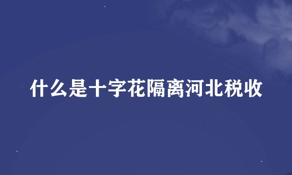 什么是十字花隔离河北税收
