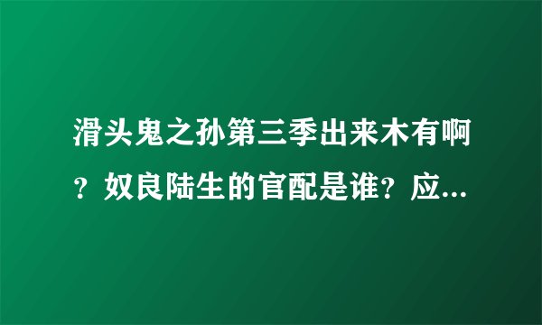 滑头鬼之孙第三季出来木有啊？奴良陆生的官配是谁？应该不是雪女吧？他和雪女应该生不了孩纸
