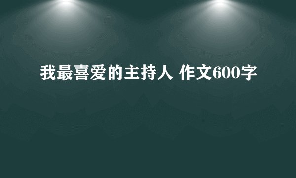 我最喜爱的主持人 作文600字