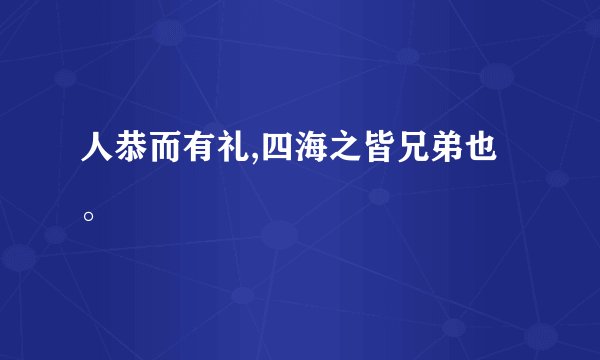 人恭而有礼,四海之皆兄弟也。