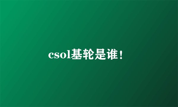 csol基轮是谁！