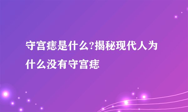 守宫痣是什么?揭秘现代人为什么没有守宫痣