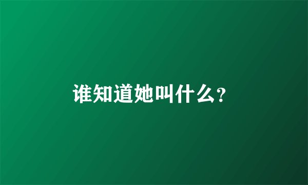 谁知道她叫什么？