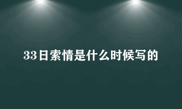 33日索情是什么时候写的