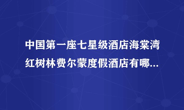 中国第一座七星级酒店海棠湾红树林费尔蒙度假酒店有哪些特色？