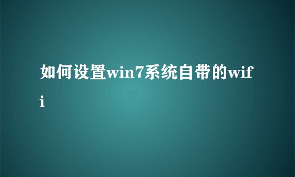 如何设置win7系统自带的wifi