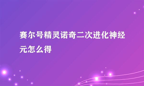 赛尔号精灵诺奇二次进化神经元怎么得