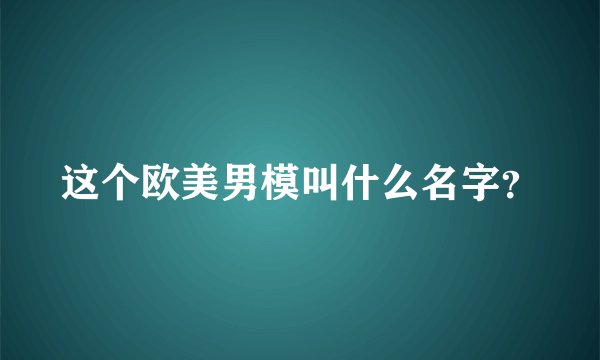 这个欧美男模叫什么名字？