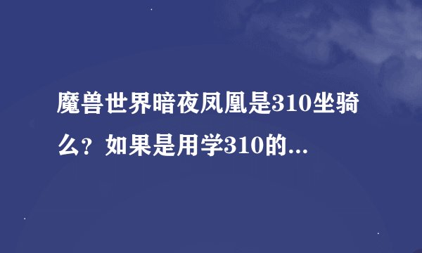 魔兽世界暗夜凤凰是310坐骑么？如果是用学310的飞行术么？310飞行术在哪里学？