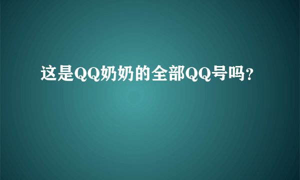 这是QQ奶奶的全部QQ号吗？