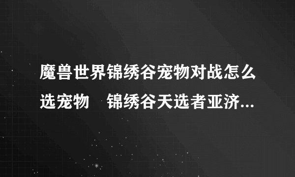 魔兽世界锦绣谷宠物对战怎么选宠物 锦绣谷天选者亚济对战攻略