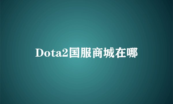 Dota2国服商城在哪