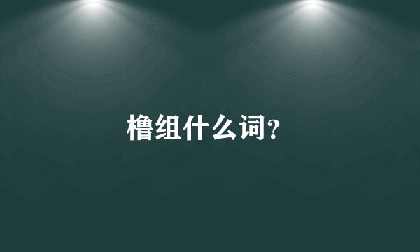 橹组什么词？