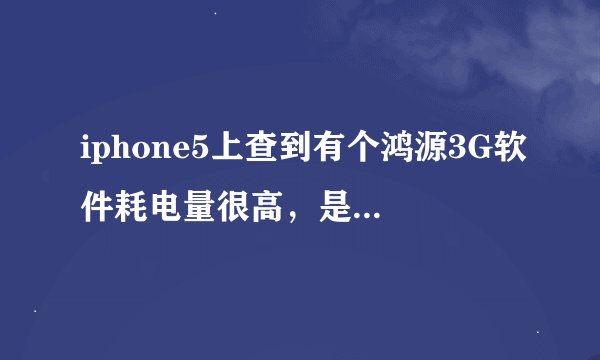 iphone5上查到有个鸿源3G软件耗电量很高，是怎么回事