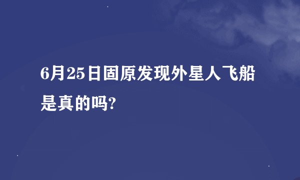 6月25日固原发现外星人飞船是真的吗?