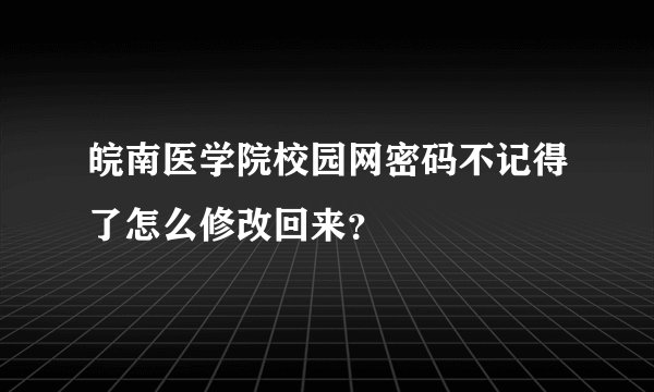 皖南医学院校园网密码不记得了怎么修改回来？