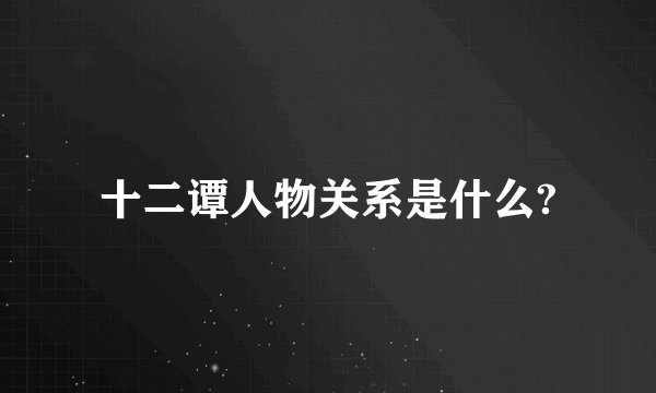 十二谭人物关系是什么?
