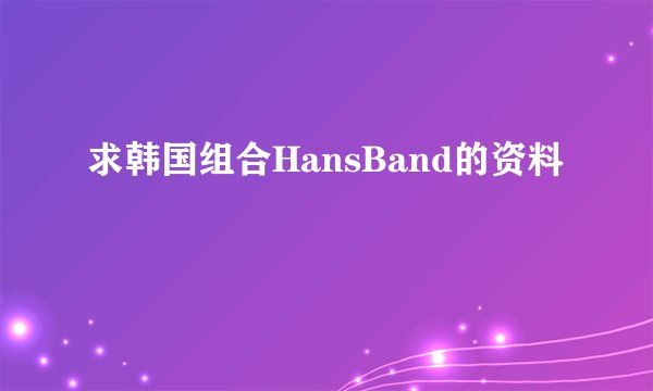 求韩国组合HansBand的资料