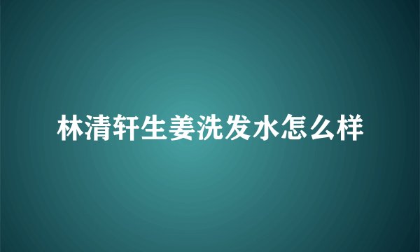 林清轩生姜洗发水怎么样