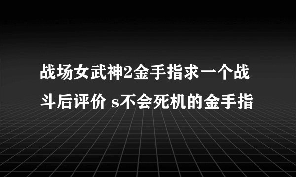 战场女武神2金手指求一个战斗后评价 s不会死机的金手指