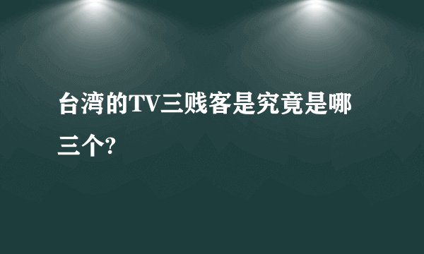 台湾的TV三贱客是究竟是哪三个?