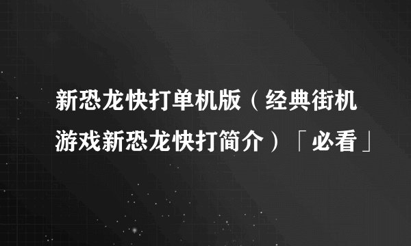 新恐龙快打单机版（经典街机游戏新恐龙快打简介）「必看」