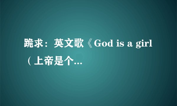 跪求：英文歌《God is a girl（上帝是个女孩）》的中文翻译！