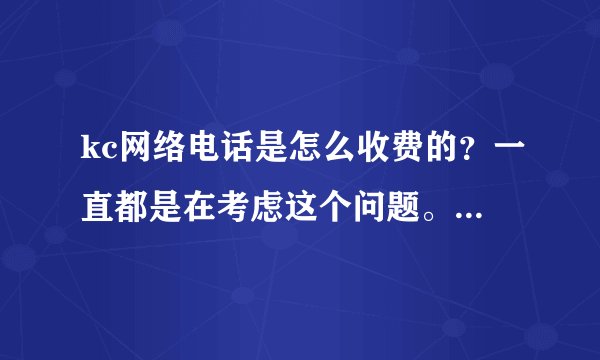 kc网络电话是怎么收费的？一直都是在考虑这个问题。独立运营的吗？那是怎么计算呢？