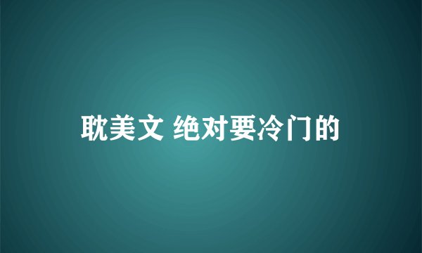 耽美文 绝对要冷门的