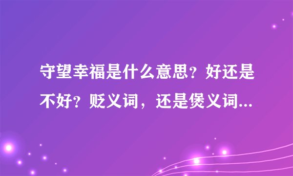 守望幸福是什么意思？好还是不好？贬义词，还是煲义词？相爱的两个人可以用这个成语吗？