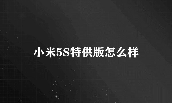小米5S特供版怎么样