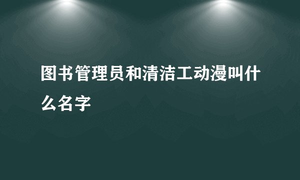图书管理员和清洁工动漫叫什么名字