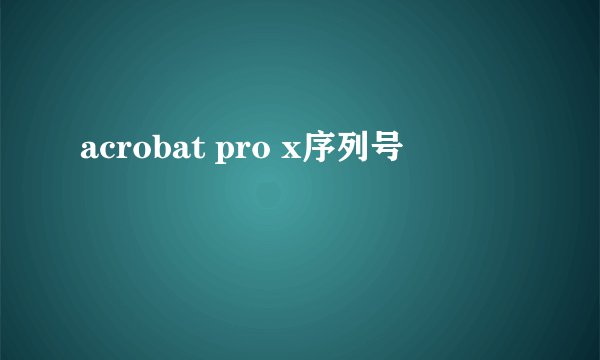 acrobat pro x序列号
